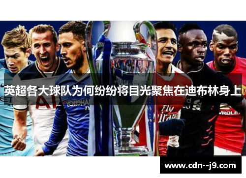 英超各大球队为何纷纷将目光聚焦在迪布林身上