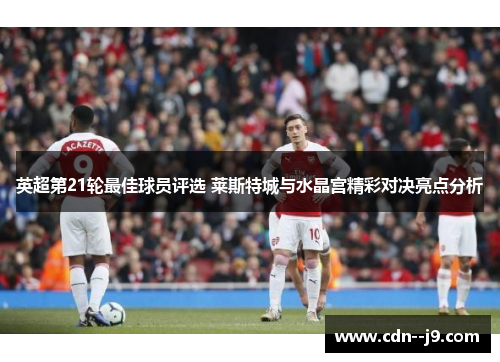 英超第21轮最佳球员评选 莱斯特城与水晶宫精彩对决亮点分析