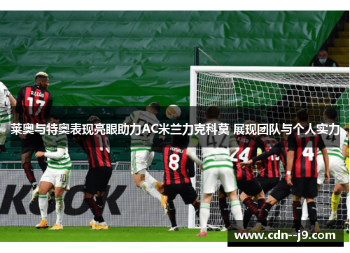 莱奥与特奥表现亮眼助力AC米兰力克科莫 展现团队与个人实力