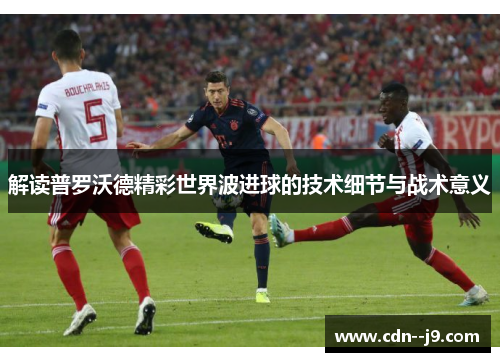 解读普罗沃德精彩世界波进球的技术细节与战术意义