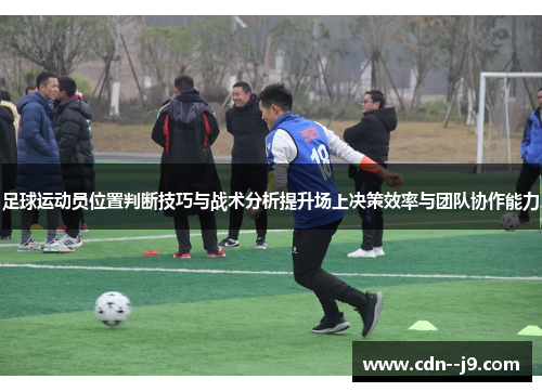 足球运动员位置判断技巧与战术分析提升场上决策效率与团队协作能力