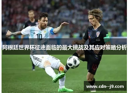 阿根廷世界杯征途面临的最大挑战及其应对策略分析