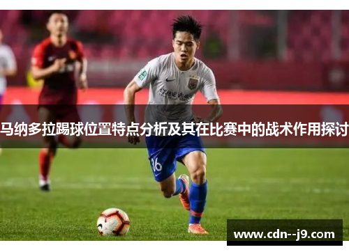 马纳多拉踢球位置特点分析及其在比赛中的战术作用探讨