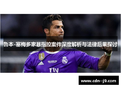 鲁本-塞梅多家暴指控案件深度解析与法律后果探讨