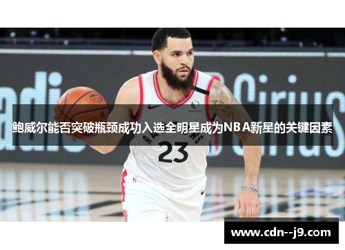 鲍威尔能否突破瓶颈成功入选全明星成为NBA新星的关键因素
