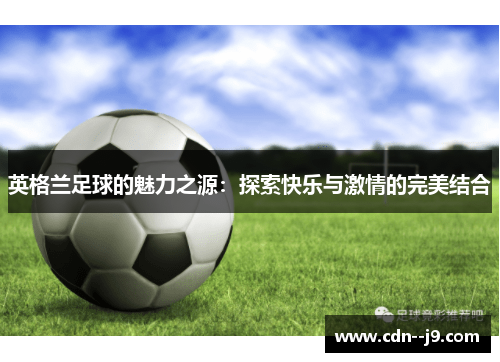英格兰足球的魅力之源：探索快乐与激情的完美结合