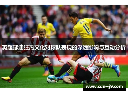 英超球迷狂热文化对球队表现的深远影响与互动分析