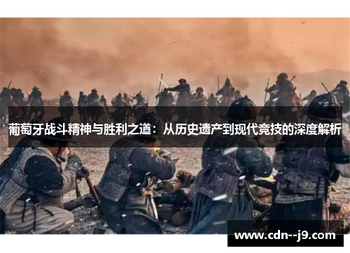 葡萄牙战斗精神与胜利之道：从历史遗产到现代竞技的深度解析