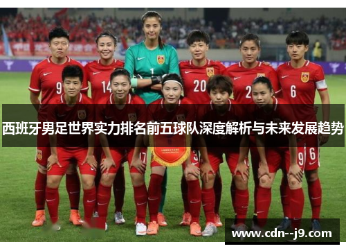 西班牙男足世界实力排名前五球队深度解析与未来发展趋势