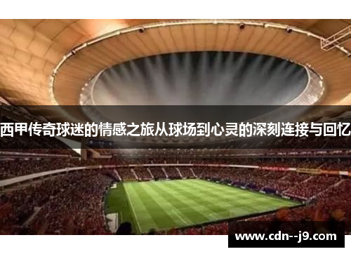 西甲传奇球迷的情感之旅从球场到心灵的深刻连接与回忆