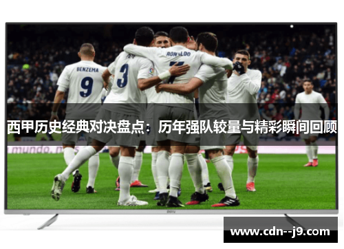 西甲历史经典对决盘点：历年强队较量与精彩瞬间回顾
