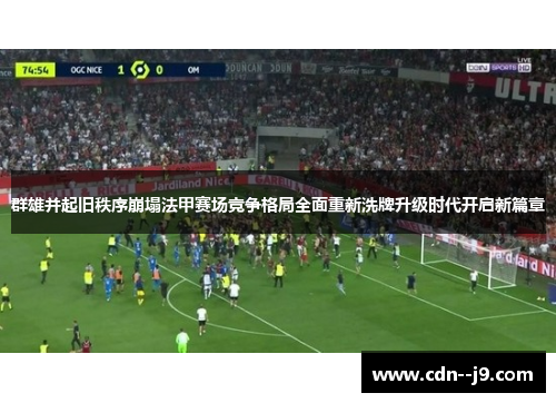 群雄并起旧秩序崩塌法甲赛场竞争格局全面重新洗牌升级时代开启新篇章 群雄并起旧秩序崩塌法甲赛场竞争格局全面重新洗牌升级时代开启新篇章