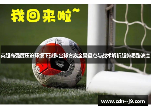 英超高强度压迫环境下球队出球方案全景盘点与战术解析趋势思路演变