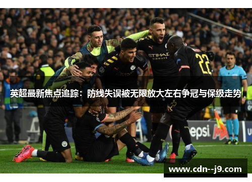 英超最新焦点追踪:防线失误被无限放大左右争冠与保级走势 英超最新焦点追踪:防线失误被无限放大左右争冠与保级走势