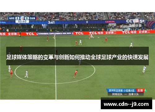 足球媒体策略的变革与创新如何推动全球足球产业的快速发展 足球媒体策略的变革与创新如何推动全球足球产业的快速发展