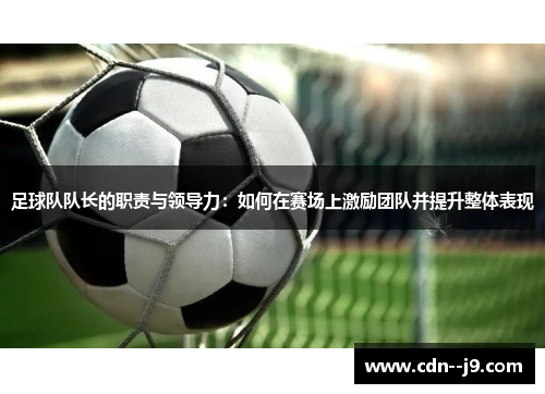 足球队队长的职责与领导力:如何在赛场上激励团队并提升整体表现 足球队队长的职责与领导力:如何在赛场上激励团队并提升整体表现