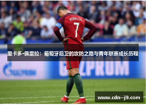 里卡多·佩雷拉：葡萄牙后卫的攻防之路与青年联赛成长历程