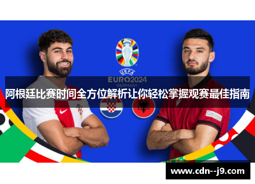 阿根廷比赛时间全方位解析让你轻松掌握观赛最佳指南 阿根廷比赛时间全方位解析让你轻松掌握观赛最佳指南