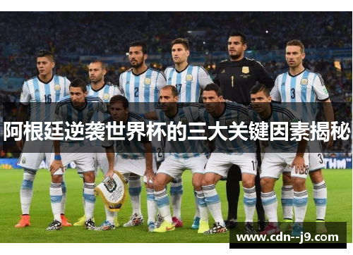 阿根廷逆袭世界杯的三大关键因素揭秘 阿根廷逆袭世界杯的三大关键因素揭秘