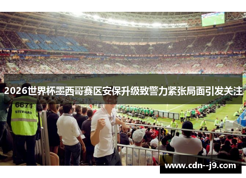 2026世界杯墨西哥赛区安保升级致警力紧张局面引发关注