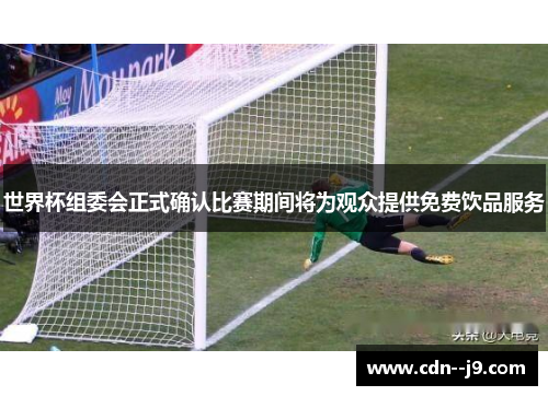 世界杯组委会正式确认比赛期间将为观众提供免费饮品服务