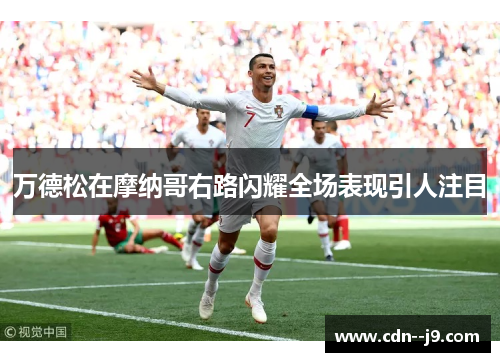 万德松在摩纳哥右路闪耀全场表现引人注目 万德松在摩纳哥右路闪耀全场表现引人注目