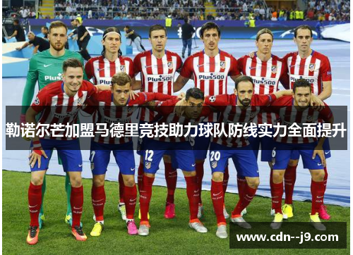 勒诺尔芒加盟马德里竞技助力球队防线实力全面提升 勒诺尔芒加盟马德里竞技助力球队防线实力全面提升