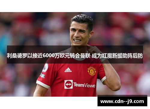 利桑德罗以接近6000万欧元转会曼联 成为红魔新援助阵后防 利桑德罗以接近6000万欧元转会曼联 成为红魔新援助阵后防