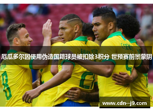 厄瓜多尔因使用伪造国籍球员被扣除3积分 世预赛前景蒙阴 厄瓜多尔因使用伪造国籍球员被扣除3积分 世预赛前景蒙阴
