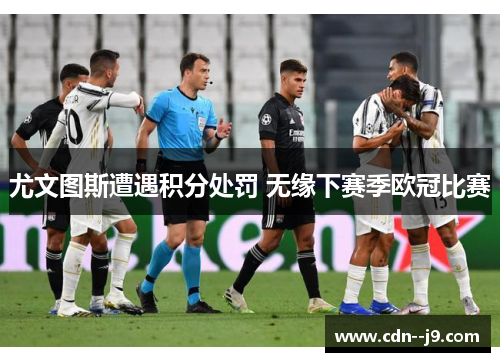 尤文图斯遭遇积分处罚 无缘下赛季欧冠比赛 尤文图斯遭遇积分处罚 无缘下赛季欧冠比赛