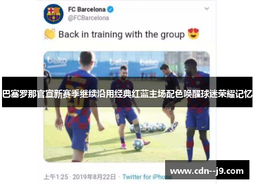 巴塞罗那官宣新赛季继续沿用经典红蓝主场配色唤醒球迷荣耀记忆