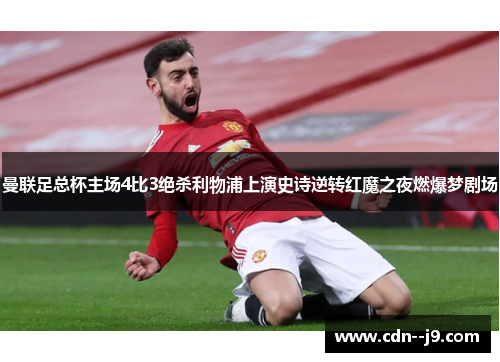 曼联足总杯主场4比3绝杀利物浦上演史诗逆转红魔之夜燃爆梦剧场