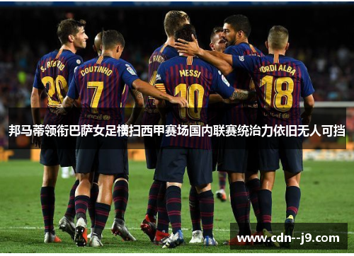 邦马蒂领衔巴萨女足横扫西甲赛场国内联赛统治力依旧无人可挡