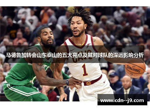 马德鲁加转会山东泰山的五大亮点及其对球队的深远影响分析