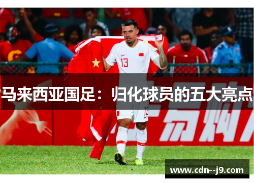 马来西亚国足：归化球员的五大亮点