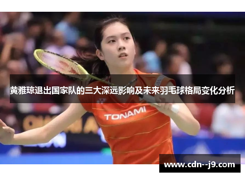 黄雅琼退出国家队的三大深远影响及未来羽毛球格局变化分析