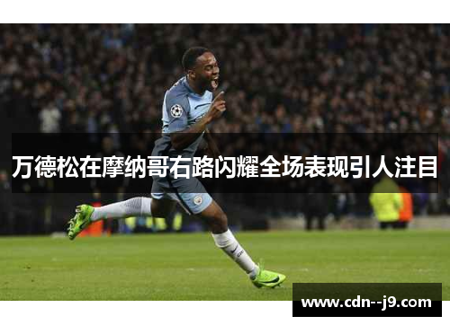 万德松在摩纳哥右路闪耀全场表现引人注目