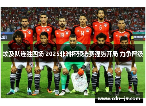 埃及队连胜四场 2025非洲杯预选赛强势开局 力争晋级