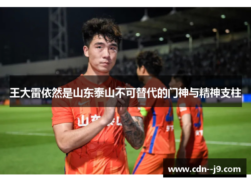王大雷依然是山东泰山不可替代的门神与精神支柱 王大雷依然是山东泰山不可替代的门神与精神支柱