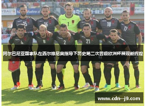 阿尔巴尼亚国家队在西尔维尼奥指导下历史第二次晋级欧洲杯展现新辉煌 阿尔巴尼亚国家队在西尔维尼奥指导下历史第二次晋级欧洲杯展现新辉煌