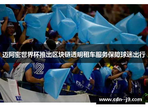迈阿密世界杯推出区块链透明租车服务保障球迷出行 迈阿密世界杯推出区块链透明租车服务保障球迷出行