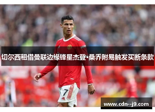 切尔西租借曼联边缘锋星杰登·桑乔附易触发买断条款