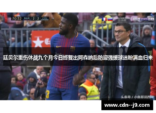 廷贝尔重伤休战九个月今日终复出阿森纳后防迎强援球迷盼满血归来 廷贝尔重伤休战九个月今日终复出阿森纳后防迎强援球迷盼满血归来