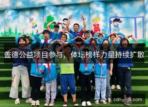 盖德公益项目参与，体坛榜样力量持续扩散