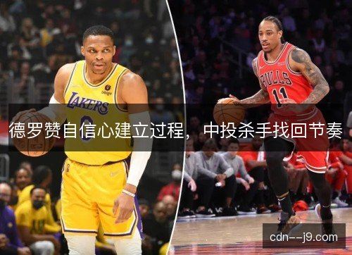 德罗赞自信心建立过程，中投杀手找回节奏